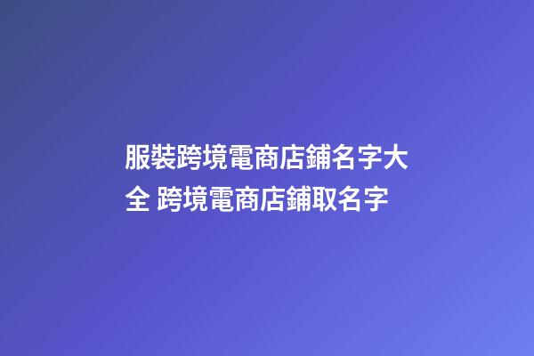 服裝跨境電商店鋪名字大全 跨境電商店鋪取名字-第1張-店鋪起名-玄機派